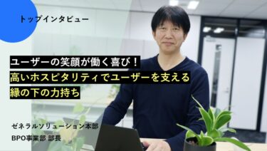 ユーザーの笑顔が働く喜び！高いホスピタリティでユーザーを支える縁の下の力持ち【トップインタビューBPO事業部】