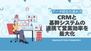CRMと基幹システムの連携で営業効率を最大化｜データ統合の進め