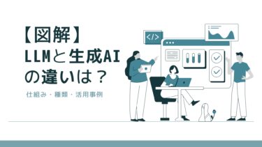 【図解】LLMと生成AIの違いは？仕組み・種類から活用事例まで徹底解説