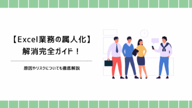 【Excel業務の属人化】を解消する完全ガイド！原因やリスクについても徹底解説