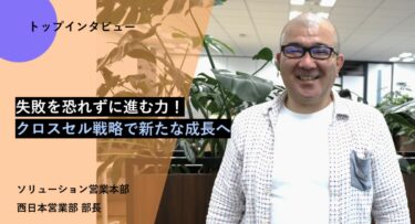 失敗を恐れずに進む力！クロスセル戦略で新たな成長へ【トップインタビュー 西日本営業部】