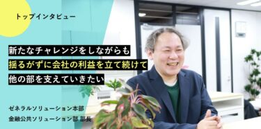 新たな挑戦をしていきながら、他の部門を支えたい【トップインタビュー  金融公共ソリューション部】