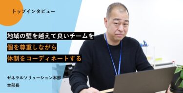 地域を跨って最強チームで顧客課題に向き合う！【トップインタビュー ゼネラルソリューション本部】