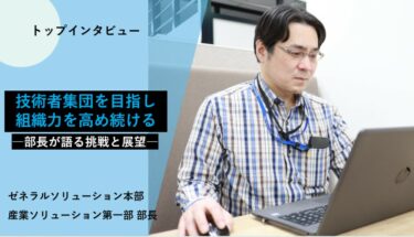 技術者集団を目指し組織力を高め続けるー部長が語る挑戦と展望ー　トップインタビュー 【産業ソリューション第一部】