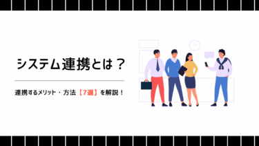 システム連携とは？連携するメリットや方法7選を詳しく解説！