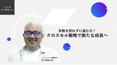 失敗を恐れずに進む力！クロスセル戦略で新たな成長へ【トップインタビュー 西日本営業部】