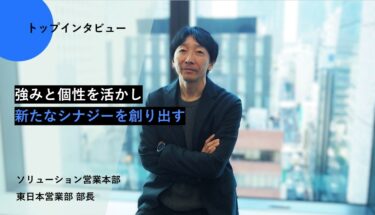 強みと個性を活かし新たなシナジーを創り出す【トップインタビュー 東日本営業部】