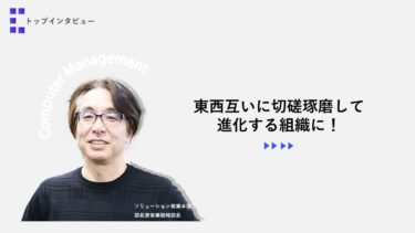 東西互いに切磋琢磨して進化する組織に！【トップインタビュー ソリューション営業本部】