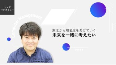 東北から知名度をあげていく 未来を一緒に考えたい【トップインタビュー 仙台営業所】