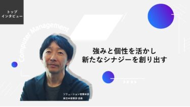 強みと個性を活かし新たなシナジーを創り出す【トップインタビュー 東日本営業部】