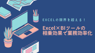 Excelの限界を超える！Excel×BIツールの相乗効果で業務効率化